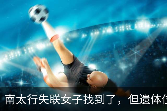 南太行失联女子找到了，但遗体位置和经过令人费解