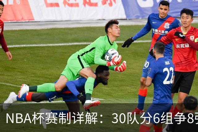 NBA杯赛制详解：30队分6组争8强席位